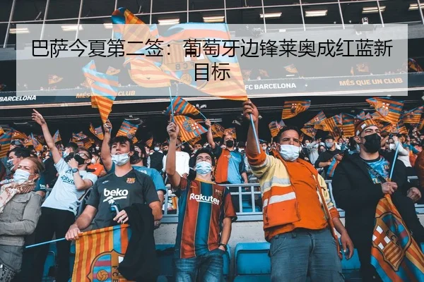 巴萨今夏第二签：葡萄牙边锋莱奥成红蓝新目标