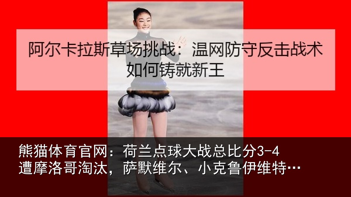 熊猫体育官网:荷兰点球大战总比分3-4遭摩洛哥淘汰,萨默维尔、小克鲁伊维特丢点