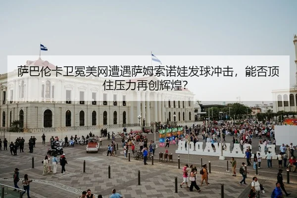 sa-ba-lun-ka-wei-mian-mei-wang-zao-yu-sa-mu-suo-nuo-wa-fa-qiu-chong-ji-neng-fou-ding-zhu-ya-li-zai-chuang-hui-huang-2-156.jpg