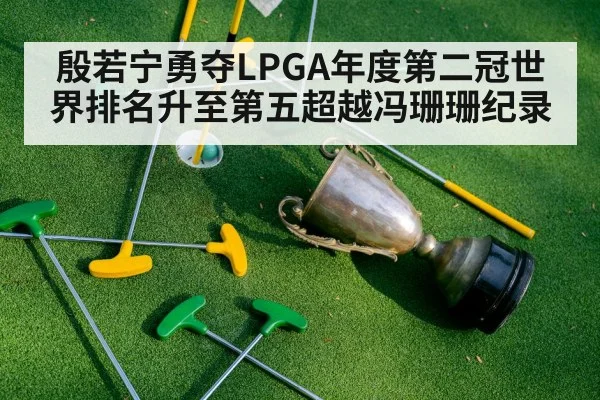 殷若宁勇夺LPGA年度第二冠世界排名升至第五超越冯珊珊纪录