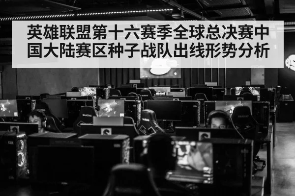 英雄联盟第十六赛季全球总决赛中国大陆赛区种子战队出线形势分析