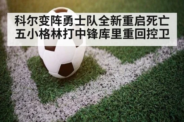科尔变阵勇士队全新重启死亡五小格林打中锋库里重回控卫