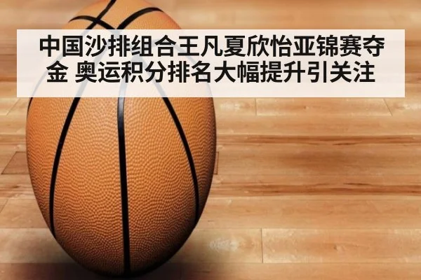 中国沙排组合王凡夏欣怡亚锦赛夺金 奥运积分排名大幅提升引关注
