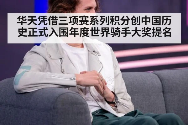 华天凭借三项赛系列积分创中国历史正式入围年度世界骑手大奖提名